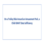 On a Trolley Ride Around an Amusement Park a Child GMAT Data Sufficiency